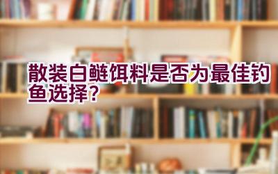 散装白鲢饵料是否为最佳钓鱼选择？插图