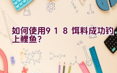 如何使用918饵料成功钓上鲤鱼？插图