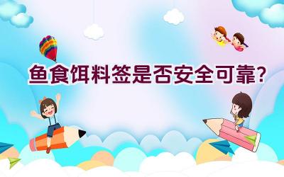 鱼食饵料签是否安全可靠？插图