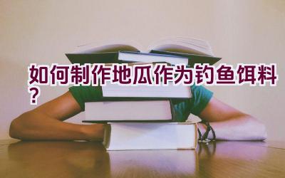 如何制作地瓜作为钓鱼饵料？插图