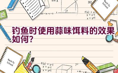 钓鱼时使用蒜味饵料的效果如何？插图