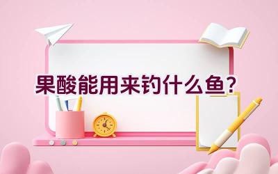 果酸能用来钓什么鱼？插图