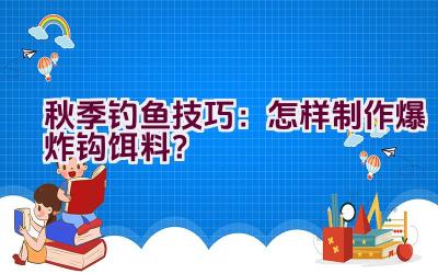 秋季钓鱼技巧：怎样制作爆炸钩饵料？插图
