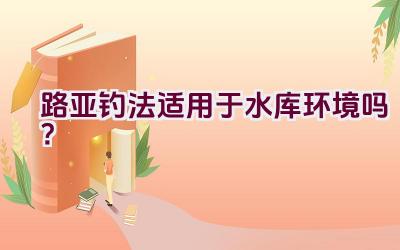 路亚钓法适用于水库环境吗？插图