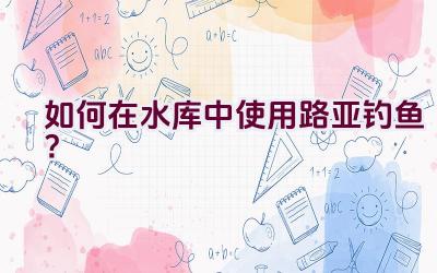 如何在水库中使用路亚钓鱼？插图