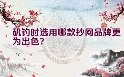 矶钓时选用哪款抄网品牌更为出色？插图