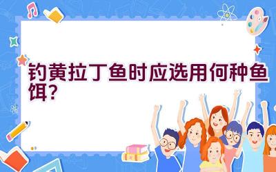 钓黄拉丁鱼时应选用何种鱼饵？插图