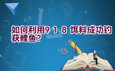 “如何利用918饵料成功钓获鲤鱼？”插图