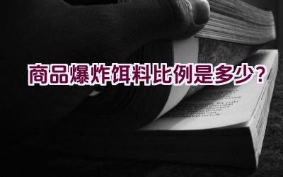 商品爆炸饵料比例是多少？插图