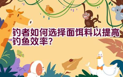 钓者如何选择面饵料以提高钓鱼效率？插图