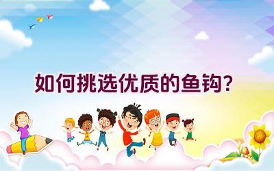 如何挑选优质的鱼钩？插图