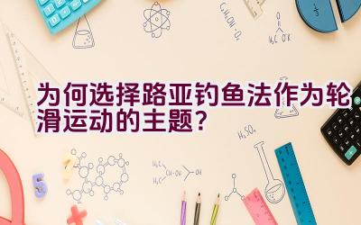 为何选择路亚钓鱼法作为轮滑运动的主题？插图