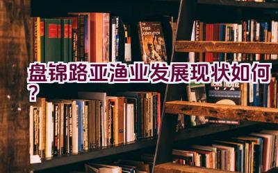 盘锦路亚渔业发展现状如何？插图