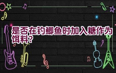 是否在钓鲫鱼时加入糖作为饵料？插图