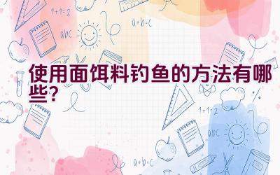 使用面饵料钓鱼的方法有哪些？插图