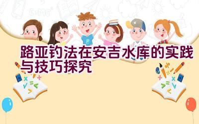 路亚钓法在安吉水库的实践与技巧探究插图