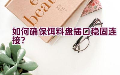 “如何确保饵料盘插口稳固连接？”插图
