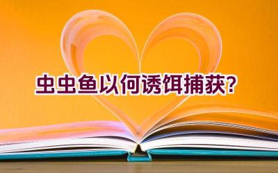 虫虫鱼以何诱饵捕获？插图