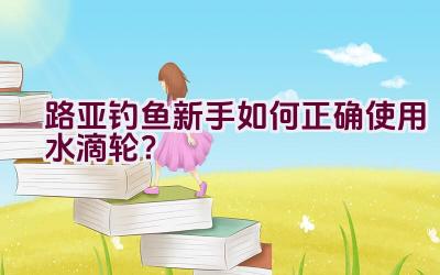 路亚钓鱼新手如何正确使用水滴轮？插图