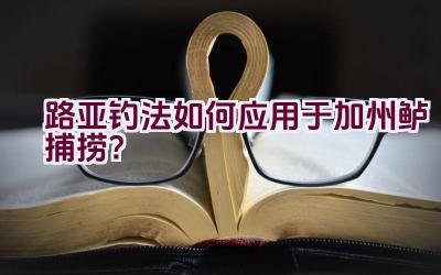 路亚钓法如何应用于加州鲈捕捞？插图