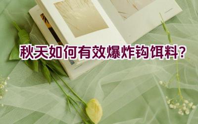 秋天如何有效爆炸钩饵料？插图