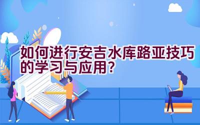 如何进行安吉水库路亚技巧的学习与应用？插图