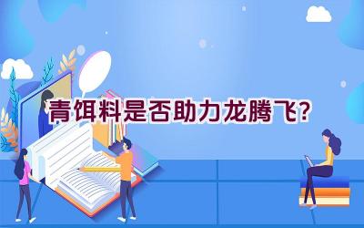 青饵料是否助力龙腾飞？插图