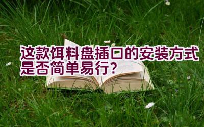 这款饵料盘插口的安装方式是否简单易行？插图
