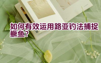 如何有效运用路亚钓法捕捉鳜鱼？插图