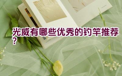 光威有哪些优秀的钓竿推荐？插图