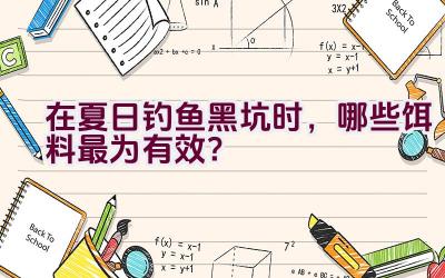 在夏日钓鱼黑坑时，哪些饵料最为有效？插图