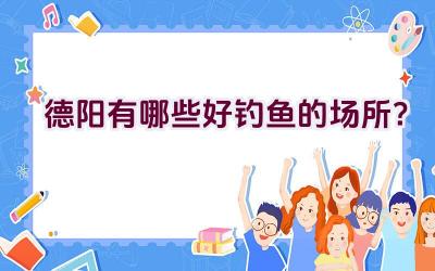 德阳有哪些好钓鱼的场所？插图