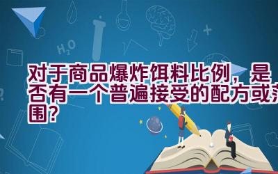 对于商品爆炸饵料比例，是否有一个普遍接受的配方或范围？插图