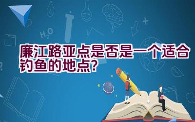 廉江路亚点是否是一个适合钓鱼的地点？插图