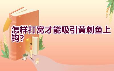 怎样打窝才能吸引黄刺鱼上钩？插图