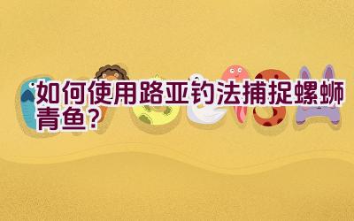 如何使用路亚钓法捕捉螺蛳青鱼？插图