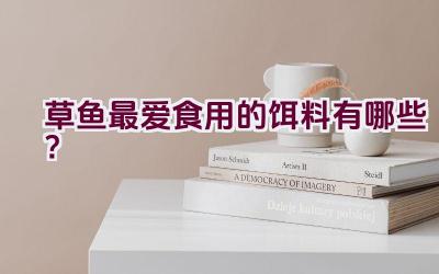 草鱼最爱食用的饵料有哪些？插图
