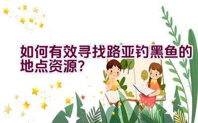 如何有效寻找路亚钓黑鱼的地点资源？插图