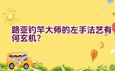路亚钓竿大师的左手法艺有何玄机？插图