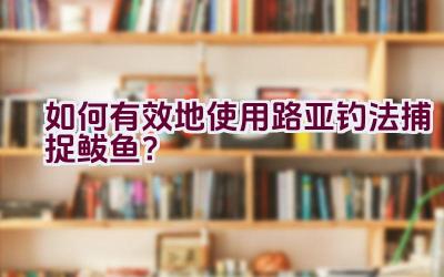 如何有效地使用路亚钓法捕捉鲅鱼？插图