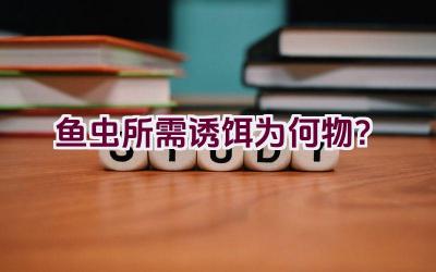 鱼虫所需诱饵为何物？插图