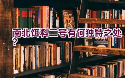 南北饵料二号有何独特之处？插图