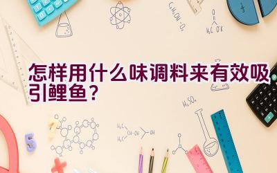 怎样用什么味调料来有效吸引鲤鱼？插图