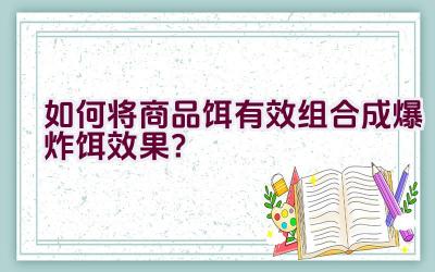 如何将商品饵有效组合成爆炸饵效果？插图