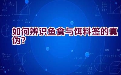“如何辨识鱼食与饵料签的真伪？”插图