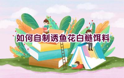 如何自制诱鱼花白鲢饵料插图