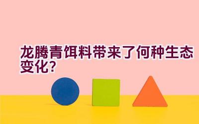 “龙腾青饵料带来了何种生态变化？”插图