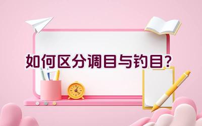 如何区分调目与钓目？插图