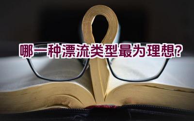 哪一种漂流类型最为理想？插图