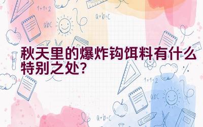 秋天里的爆炸钩饵料有什么特别之处？插图